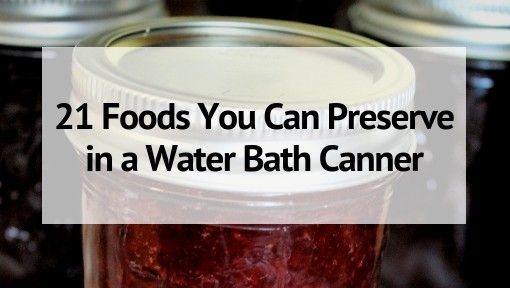 21 Foods You Can Preserve In A Water Bath Canner So Easy Canning